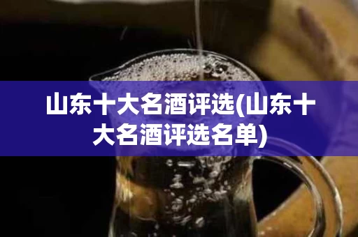 山东十大名酒评选(山东十大名酒评选名单)