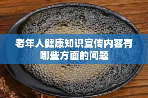 老年人健康知识宣传内容有哪些方面的问题