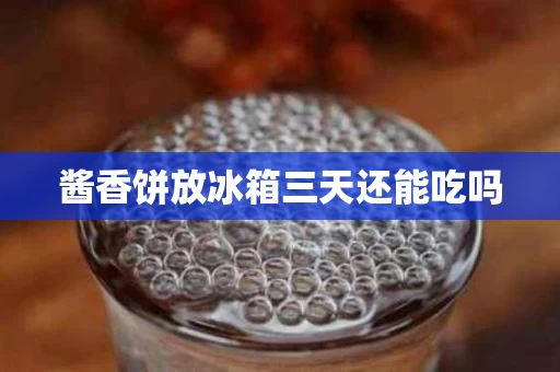 酱香饼放冰箱三天还能吃吗