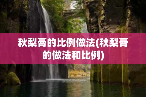 秋梨膏的比例做法(秋梨膏的做法和比例)