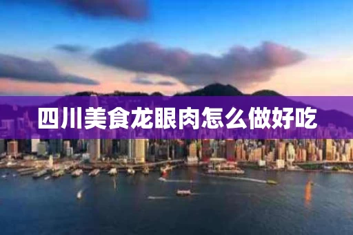 四川美食龙眼肉怎么做好吃