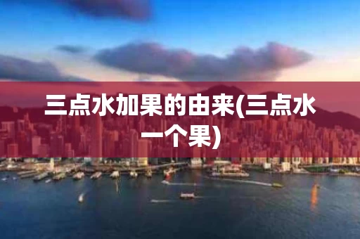 三点水加果的由来(三点水一个果)