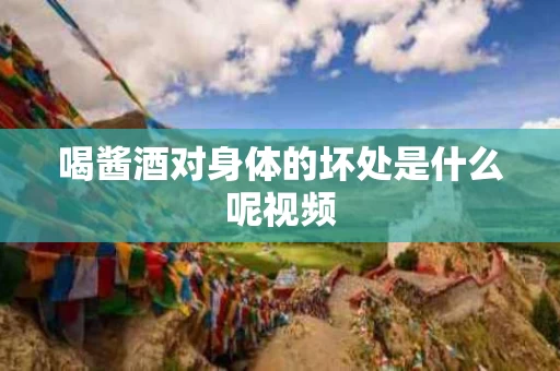 喝酱酒对身体的坏处是什么呢视频