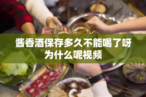 酱香酒保存多久不能喝了呀为什么呢视频