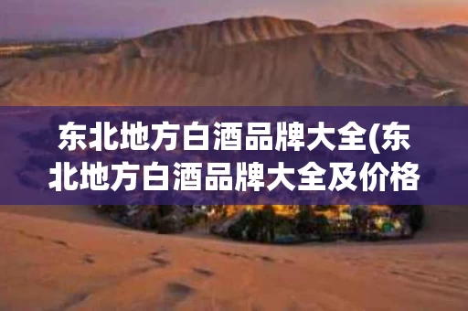 东北地方白酒品牌大全(东北地方白酒品牌大全及价格)