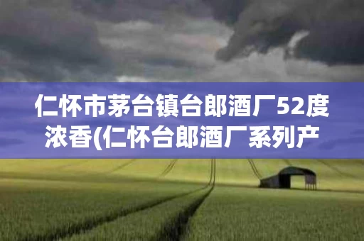 仁怀市茅台镇台郎酒厂52度浓香(仁怀台郎酒厂系列产品酒)