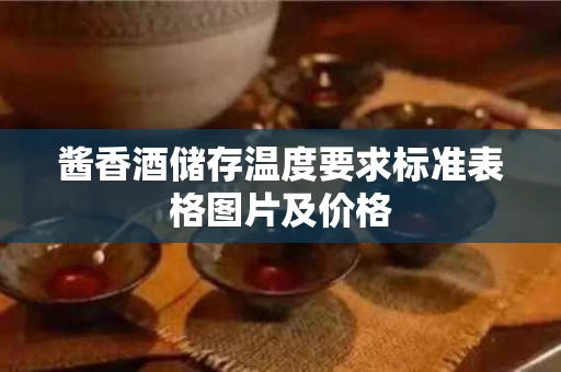 酱香酒储存温度要求标准表格图片及价格
