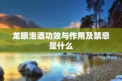 龙眼泡酒功效与作用及禁忌是什么
