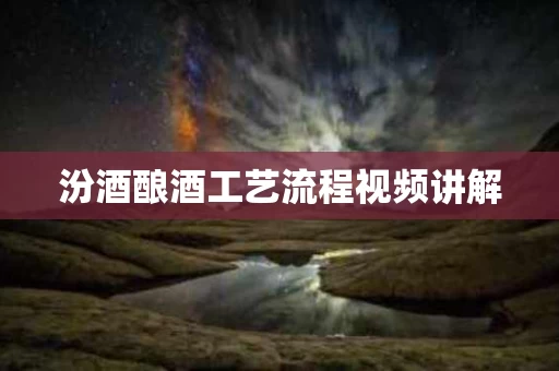 汾酒酿酒工艺流程视频讲解
