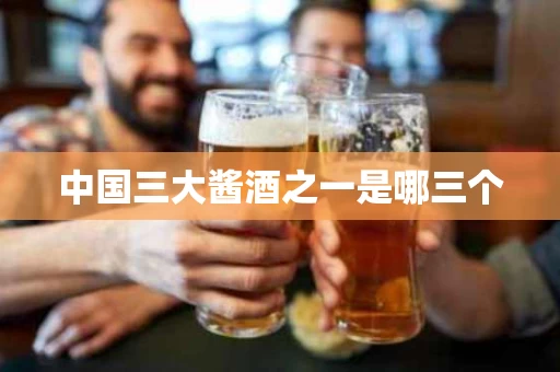 中国三大酱酒之一是哪三个