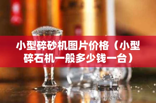 小型碎砂机图片价格（小型碎石机一般多少钱一台）
