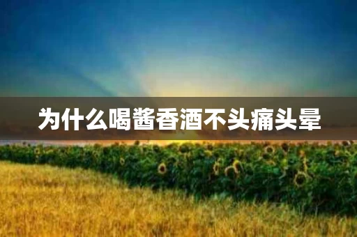 为什么喝酱香酒不头痛头晕