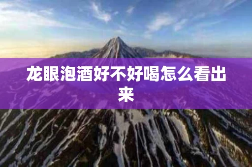 龙眼泡酒好不好喝怎么看出来