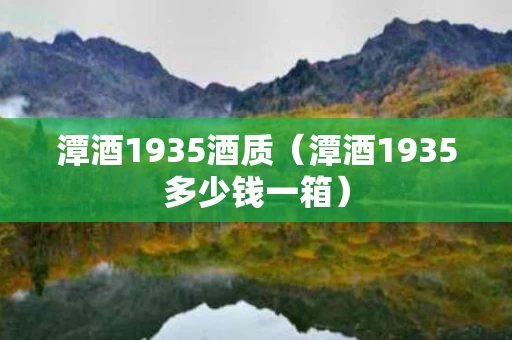 潭酒1935酒质（潭酒1935多少钱一箱）