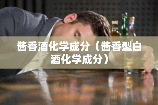 酱香酒化学成分（酱香型白酒化学成分）