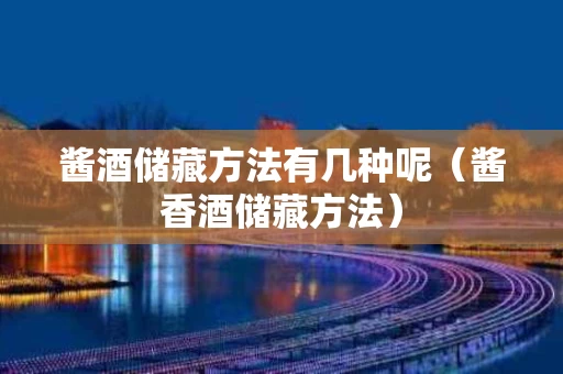 酱酒储藏方法有几种呢（酱香酒储藏方法）