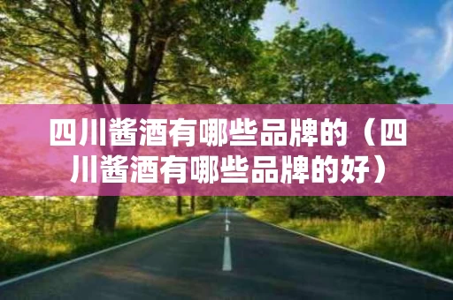 四川酱酒有哪些品牌的（四川酱酒有哪些品牌的好）