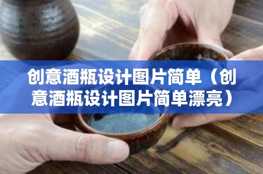 创意酒瓶设计图片简单（创意酒瓶设计图片简单漂亮）