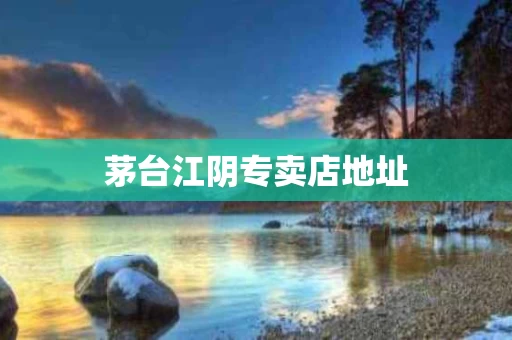 茅台江阴专卖店地址