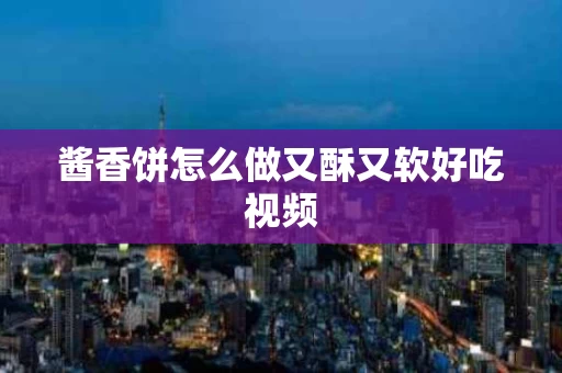 酱香饼怎么做又酥又软好吃视频