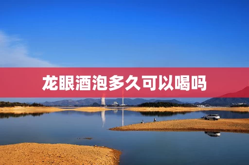 龙眼酒泡多久可以喝吗