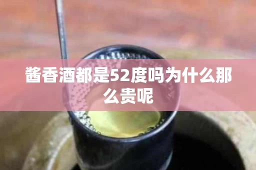 酱香酒都是52度吗为什么那么贵呢