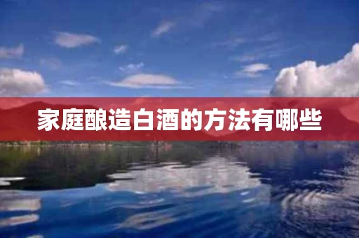 家庭酿造白酒的方法有哪些