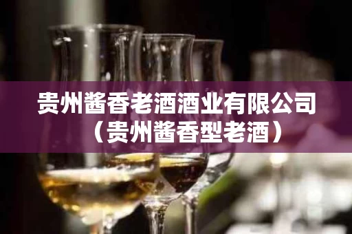 贵州酱香老酒酒业有限公司（贵州酱香型老酒）