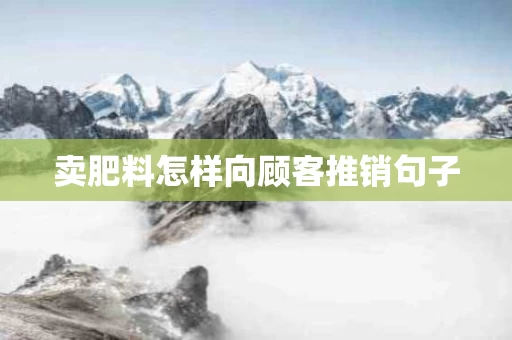 卖肥料怎样向顾客推销句子