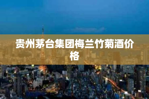 贵州茅台集团梅兰竹菊酒价格