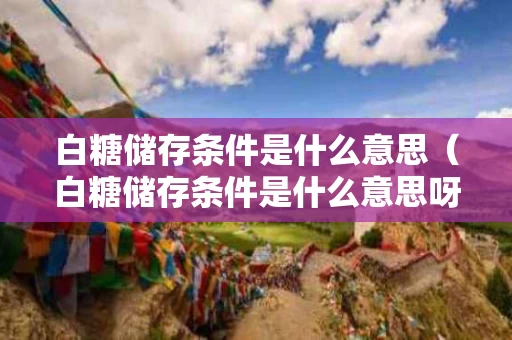 白糖储存条件是什么意思（白糖储存条件是什么意思呀）