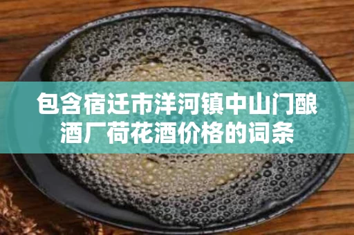 包含宿迁市洋河镇中山门酿酒厂荷花酒价格的词条