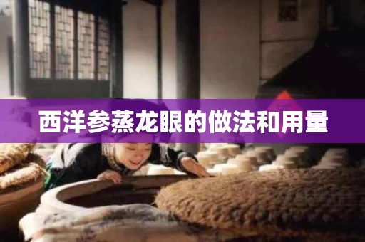 西洋参蒸龙眼的做法和用量