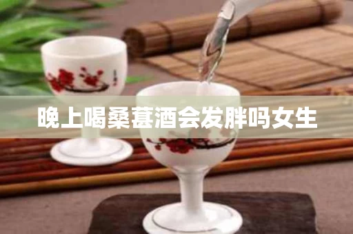 晚上喝桑葚酒会发胖吗女生