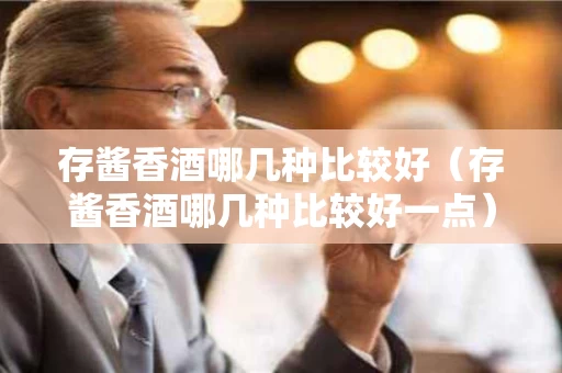 存酱香酒哪几种比较好（存酱香酒哪几种比较好一点）