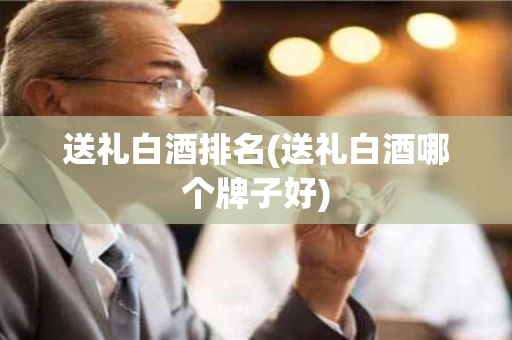 送礼白酒排名(送礼白酒哪个牌子好)