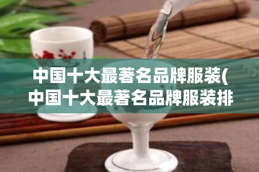 中国十大最著名品牌服装(中国十大最著名品牌服装排行榜)