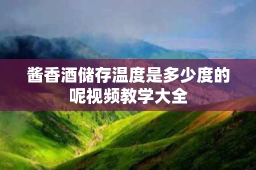 酱香酒储存温度是多少度的呢视频教学大全