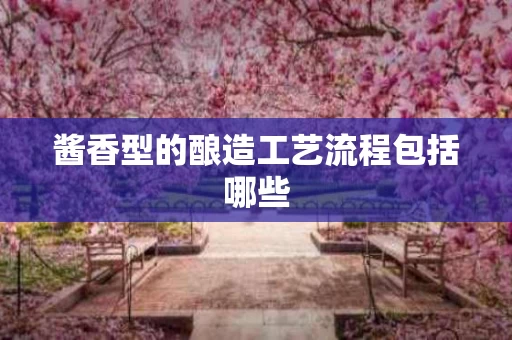酱香型的酿造工艺流程包括哪些