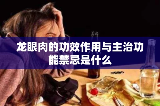 龙眼肉的功效作用与主治功能禁忌是什么