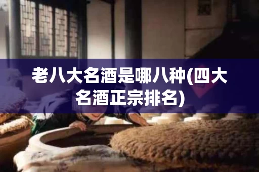老八大名酒是哪八种(四大名酒正宗排名)