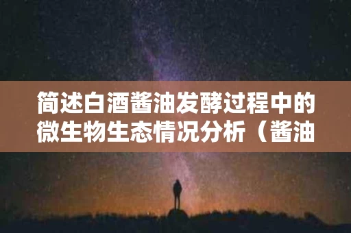 简述白酒酱油发酵过程中的微生物生态情况分析（酱油的发酵微生物是什么）