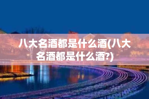 八大名酒都是什么酒(八大名酒都是什么酒?)