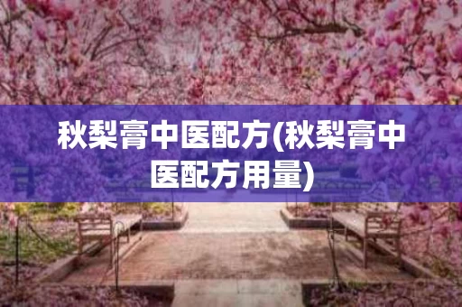 秋梨膏中医配方(秋梨膏中医配方用量)