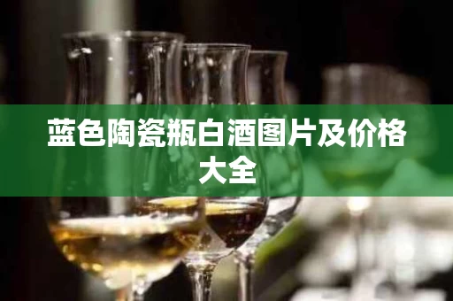 蓝色陶瓷瓶白酒图片及价格大全