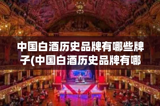 中国白酒历史品牌有哪些牌子(中国白酒历史品牌有哪些牌子的)