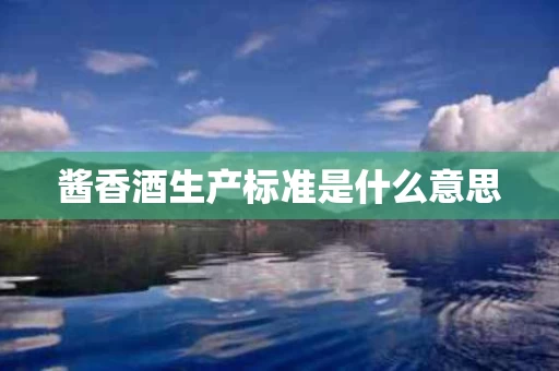 酱香酒生产标准是什么意思