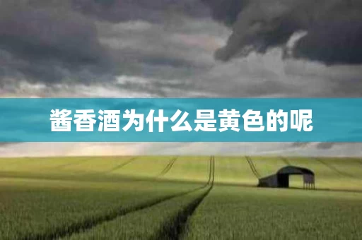 酱香酒为什么是黄色的呢