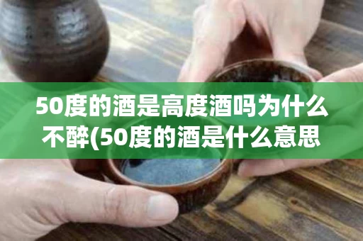 50度的酒是高度酒吗为什么不醉(50度的酒是什么意思)