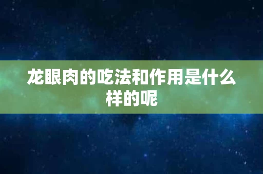 龙眼肉的吃法和作用是什么样的呢